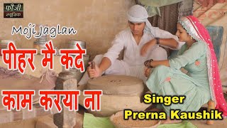 पीहर मै कदे काम करया ना || SINGER - PRERNA KAUSHIK || MOJI JAGLAN \u0026 VANDNA