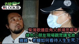 20210609《老鱷Look街》柴灣歌連臣角火葬場講鬼故！順利邨無頭少女！夜班司機後座的不速之客！曾經令警察出動裝甲車的鬧鬼事件！北河街百祥大廈無頭屍！雞雞如何看待人生生死？