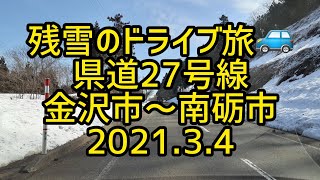 【癒しのドライブ】残雪のドライブ旅🚙　県道27号線　金沢市～南砺市　2021.3.4