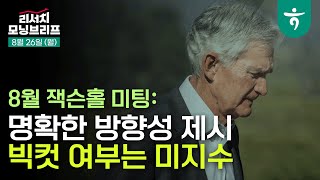 명확한 방향성 제시. 빅컷 여부는 미지수 l 8월 잭슨홀 미팅 l 240826 리서치센터 모닝브리프