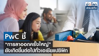 PwC ชี้ “การลาออกครั้งใหญ่” ยังเกิดขึ้นต่อไปทั่วเอเชียแปซิฟิก  | ย่อโลกเศรษฐกิจ 19 ส.ค.65