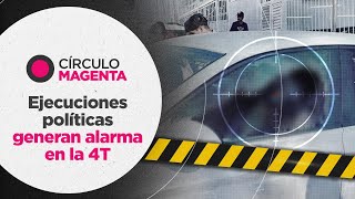 Círculo Magenta: Ejecuciones políticas generan alarma en la 4T