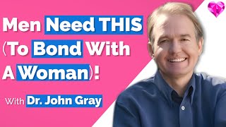 Men Need THIS (To Bond With A Woman)!  Dr. John Gray