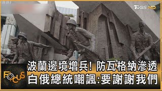 波蘭邊境增兵! 防瓦格納滲透 白俄總統嘲諷:要謝謝我們｜方念華｜FOCUS全球新聞