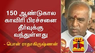 150 ஆண்டுகால காவிரி பிரச்சனை தீர்வுக்கு வந்துள்ளது - பொன் ராதாகிருஷ்ணன் | Cauvery Issue