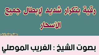 رقية إبطال الأسحار بإذن الله بتكرار شديد الشيخ الغريب الموصلي