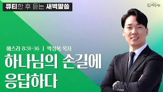 에스라 8:31-36 큐티설교 ‘하나님의 손길에 응답하다' 박성복 목사 [2022-06-09] 창일교회새벽예배