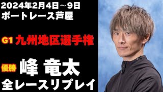 【峰竜太】G1九州地区選手権競走 全レースリプレイ【ボートレース】