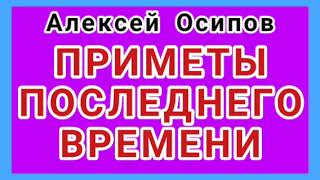 ПРИМЕТЫ ПОСЛЕДНЕГО ВРЕМЕНИ (Алексей Осипов).