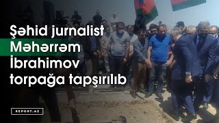 Şəhid jurnalist Məhərrəm İbrahimov torpağa tapşırılıb