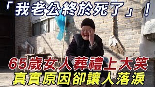 「我老公終於死了」！65歲女人葬禮上突然大笑，她的一句話，竟讓無數女人紛紛落淚！ |三味書屋