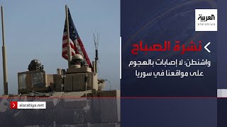 نشرة الصباح | واشنطن: لا إصابات بالهجوم على مواقعنا في سوريا