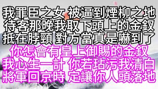 我罪臣之女，被逼到煙柳之地，待客那晚，我取下頭上的金釵，抵在脖頸，對方當真是嚇到了，你怎會有皇上御賜的金釵，我心生一計，你若玷污我清白，將軍回京時，定讓你人頭落地【幸福人生】#為人處世#生活經驗#情感