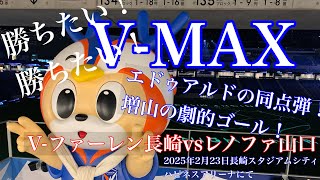 Vファーレン長崎　レノファ山口戦VMAX　2025年2月23日長崎スタジアムシティハピネスアリーナ　エドゥアルドが今季初得点と劇的な同点弾　先制点がほしい！守備の安定感がほしいそして優勝してほしい！