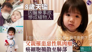 8歲天瑜因醫療事故慘成植物人 周父患惡性肌肉瘤 癌細胞擴散至肺部「在為天瑜討回公道之前，我不能倒下」壹些情｜足本訪問（#天瑜醫療事故關注組 #植物人 #癌 #娛壹 )