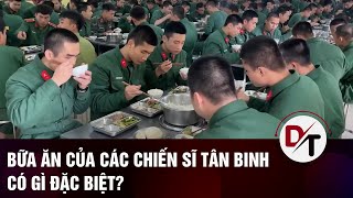 Bữa ăn của các chiến sĩ tân binh có gì đặc biệt khiến nhiều anh tăng cân chóng mặt?