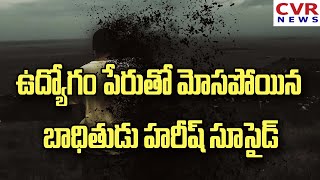 ఉద్యోగం పేరుతో మోసపోయిన బాధితుడు హరీష్ సూసైడ్ | CVR NEWS