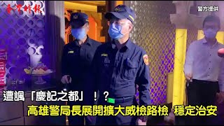 遭諷「慶記之都」！？高雄警察局長展開擴大威檢路檢 穩定治安