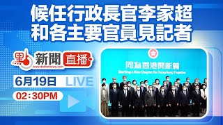 【點直播】6月19日 新班子登場 候任行政長官李家超和各主要官員見記者