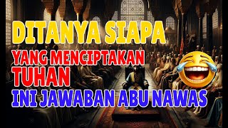 DITANYA SIAPA YANG MENCIPTAKAN TUHAN INI JAWABAN ABU NAWAS