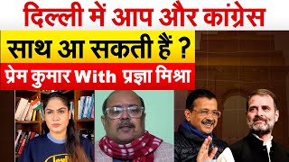 Delhi में आप और Congress साथ आ सकती हैं ?  प्रेम कुमार With प्रज्ञा मिश्रा