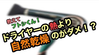 教えて!フトシ君シリーズ‼︎【ドライヤーの熱で髪の毛は痛む？自然乾燥の方がいいの？】