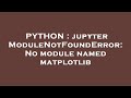 PYTHON : jupyter ModuleNotFoundError: No module named matplotlib