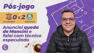 Pós-Jogo: Mancini caiu no Corinthians após derrota para o Palmeiras; falei com técnicos especulados