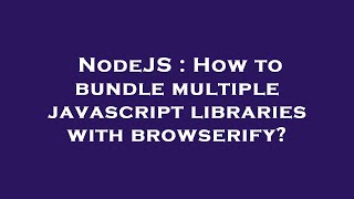 NodeJS : How to bundle multiple javascript libraries with browserify?