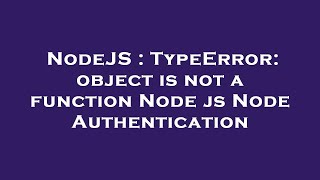 NodeJS : TypeError: object is not a function Node js Node Authentication