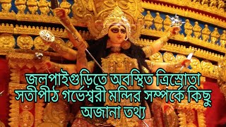 জলপাইগুড়িতে অবস্থিত ত্রিস্রোতা সতীপীঠ গর্ভেশ্বরী মন্দির সম্পর্কে কিছু অজানা তথ্য