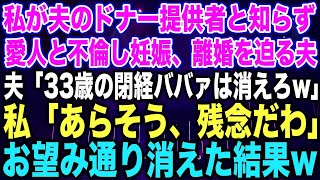 【スカッとする話】私が夫のドナー提供者と知らず愛人と不倫し妊娠、離婚を迫る夫夫「33歳の閉経ババァは消えろw」私「あらそう、残念だわ」お望み通り消えた結果w【修羅場】