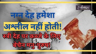 नग्न देह हमेशा अश्लील नहीं होती! स्त्री देह पर कब्जे के लिए बेचैन मनु-पुरुष! | Women body | Naked |