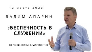 БЕСПЕЧНОСТЬ В СЛУЖЕНИИ! | АПАРИН ВАДИМ | Церковь Божья Владивосток