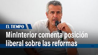 MinInterior Luis Fernando Velasco comenta la posición Liberal sobre las reformas  | El Tiempo