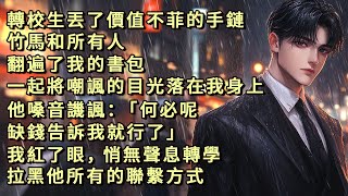 轉校生丟了價值不菲的手鏈，竹馬和所有人翻遍了我的書包，一起將嘲諷的目光落在我身上，他嗓音譏諷：「何必呢，缺錢告訴我就行了。」我紅了眼，悄無聲息轉學，拉黑他所有的聯繫方式