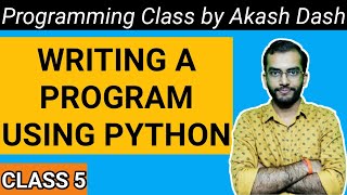 [Class 5] - Writing a Program using Python | Complete Practical - Programming Class by Akash Dash