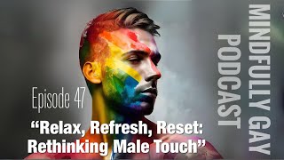Relax, Refresh, Reset: Rethinking Male Touch with Travis Matthews | Mindfully Gay Podcast (Epi 47)