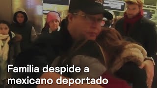 Deportan a mexicano desde Estados Unidos; lo despide su familia - Despierta con Loret