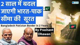 In 2 Years India's border with Pakistan and Bangladesh will Transform | By Prashant Dhawan