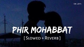 Phir Mohabbat (Slowed + Reverb) | Arijit Singh, Mohammed Irfan, Saim Bhat | Murder 2 | SR Lofi