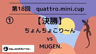 第18回 quattro.mini.cup 【決勝】ちょんちょこり〜んvs MUGEN. ①