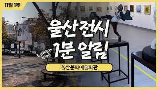 🔆울산문화예술회관 1분 전시알림 ㅣ 11월 1주 ㅣ 울산예술제 진행중 ㅣ 울산예총 전시