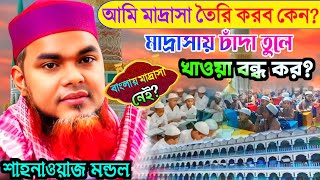 আমি মাদ্রাসা তৈরি করব কেন? বাংলায় মাদ্রাসা নেই?| চাঁদা তুলে খাওয়া বন্ধ কর?| মাওলানা শাহনাওয়াজ মন্ডল