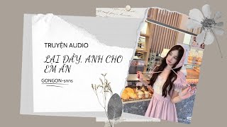 [TRUYỆN AUDIO] || LẠI ĐÂY, ANH CHO EM ĂN || GONGON