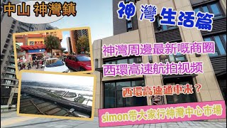 中山【神灣生活篇】，simon带大家行神灣中心市場，神灣周邊最新嘅商圈，西環高速航拍视频 。西環高速通车未？