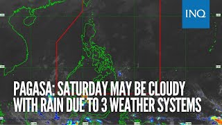Pagasa: Saturday may be cloudy with rain due to 3 weather systems