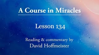ACIM Lessons - 134 Plus Text from Chapter 17 by David Hoffmeister -A Course in Miracles