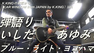 横浜のご当地ソングとして代表的な、いしだあゆみの「ブルー・ライト・ヨコハマ」を弾語ります！　K.KINGの車窓から（CAR WINDOW from JAPAN by K.KING）186