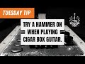 TUESDAY TIP - Try A Hammer On when playing Cigar Box Guitar.